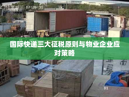 国际快递三大征税原则与物业企业应对策略