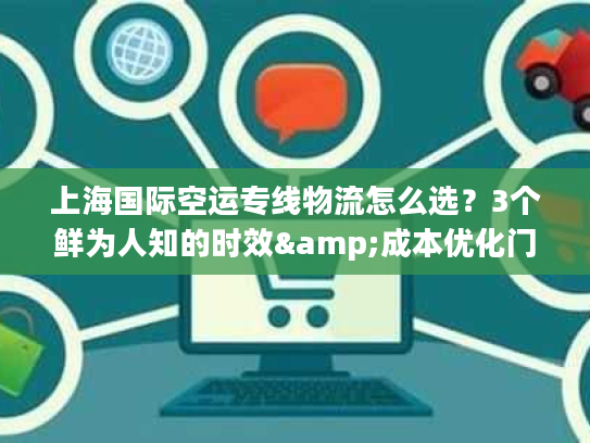 上海国际空运专线物流怎么选？3个鲜为人知的时效&成本优化门道