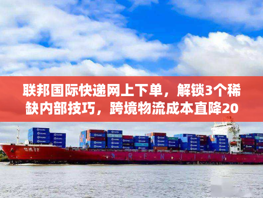 联邦国际快递网上下单，解锁3个稀缺内部技巧，跨境物流成本直降20%