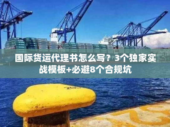 国际货运代理书怎么写?3个独家实战模板+必避8个合规坑 国际货运代理书怎么写?3个独家实战模板+必避8个合规坑