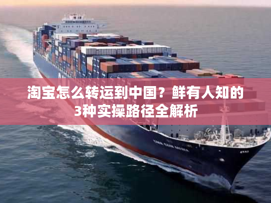 淘宝怎么转运到中国？鲜有人知的3种实操路径全解析
