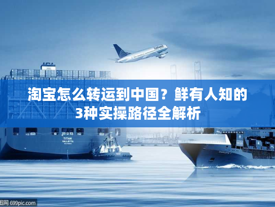 淘宝怎么转运到中国？鲜有人知的3种实操路径全解析
