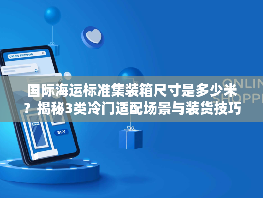 国际海运标准集装箱尺寸是多少米？揭秘3类冷门适配场景与装货技巧