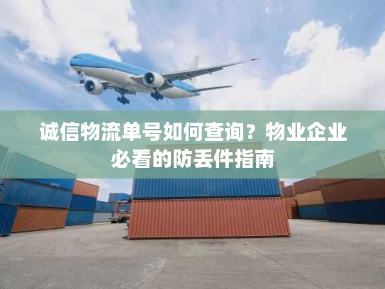 诚信物流单号如何查询？物业企业必看的防丢件指南