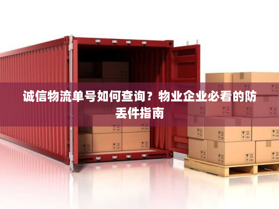 诚信物流单号如何查询？物业企业必看的防丢件指南