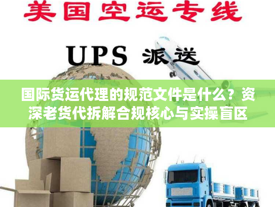 国际货运代理的规范文件是什么？资深老货代拆解合规核心与实操盲区