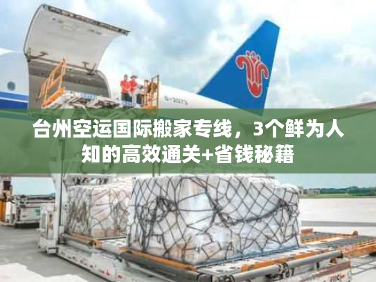 台州空运国际搬家专线，3个鲜为人知的高效通关+省钱秘籍