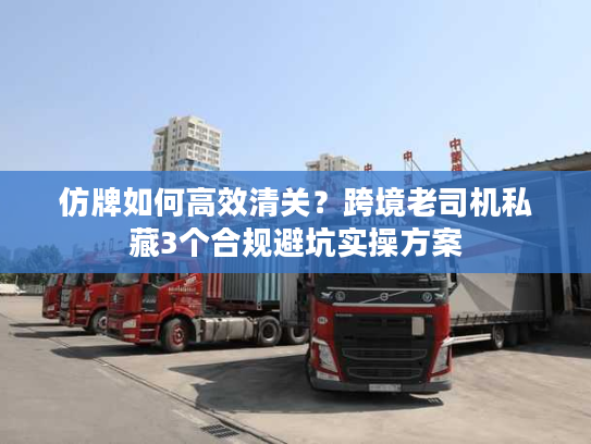 仿牌如何高效清关？跨境老司机私藏3个合规避坑实操方案