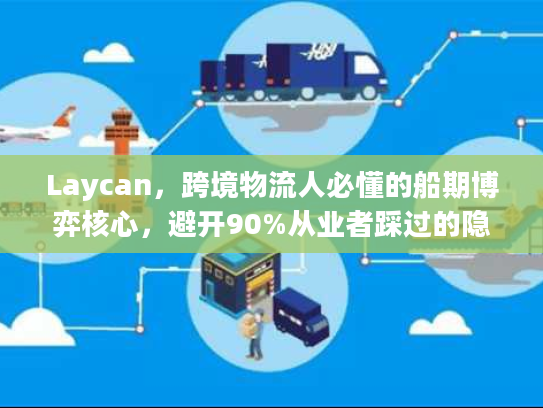 Laycan，跨境物流人必懂的船期博弈核心，避开90%从业者踩过的隐形坑