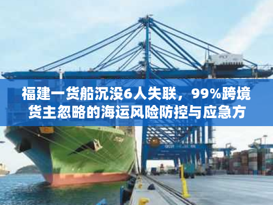福建一货船沉没6人失联，99%跨境货主忽略的海运风险防控与应急方案