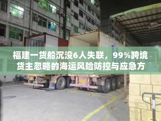 福建一货船沉没6人失联，99%跨境货主忽略的海运风险防控与应急方案