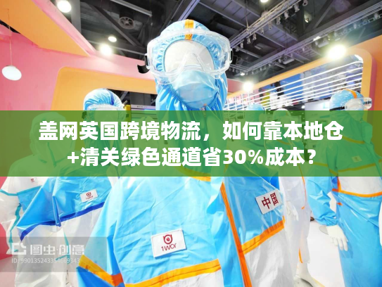 盖网英国跨境物流，如何靠本地仓+清关绿色通道省30%成本？