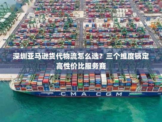 深圳亚马逊货代物流怎么选?三个维度锁定高性价比服务商 深圳亚马逊货代物流怎么选?三个维度锁定高性价比服务商