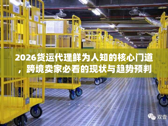 2026货运代理鲜为人知的核心门道,跨境卖家必看的现状与趋势预判 2026货运代理鲜为人知的核心门道,跨境卖家必看的现状与趋势预判