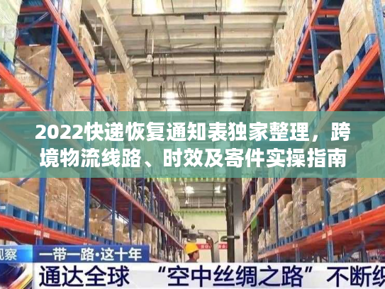 2022快递恢复通知表独家整理,跨境物流线路、时效及寄件实操指南 2022快递恢复通知表独家整理,跨境物流线路、时效及寄件实操指南