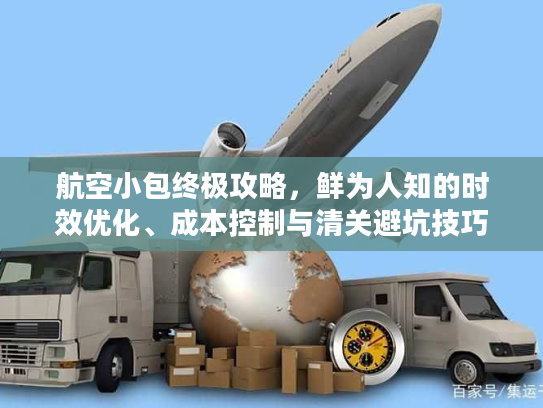 航空小包终极攻略，鲜为人知的时效优化、成本控制与清关避坑技巧（2026版）