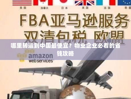 哪里转运到中国最便宜?物业企业必看的省钱攻略 哪里转运到中国最便宜?物业企业必看的省钱攻略