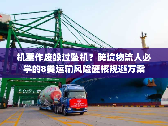机票作废躲过坠机？跨境物流人必学的8类运输风险硬核规避方案