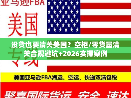 没货也要清关美国？空柜/零货量清关合规避坑+2026实操案例