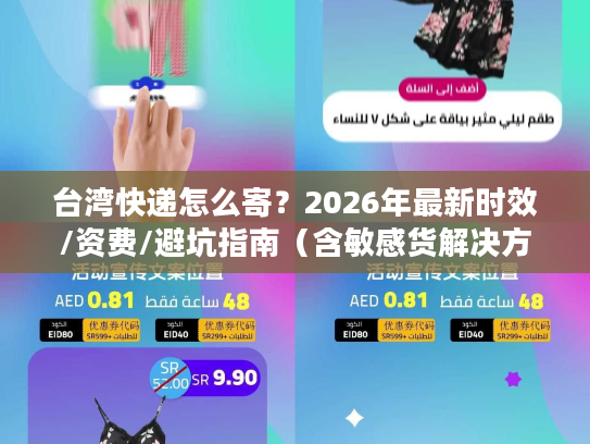 台湾快递怎么寄？2026年最新时效/资费/避坑指南（含敏感货解决方案）