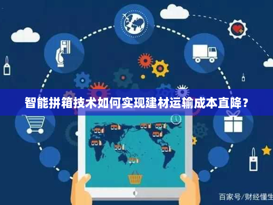 智能拼箱技术如何实现建材运输成本直降？
