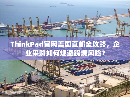 ThinkPad官网美国直邮全攻略，企业采购如何规避跨境风险？
