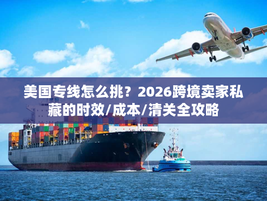 美国专线怎么挑？2026跨境卖家私藏的时效/成本/清关全攻略