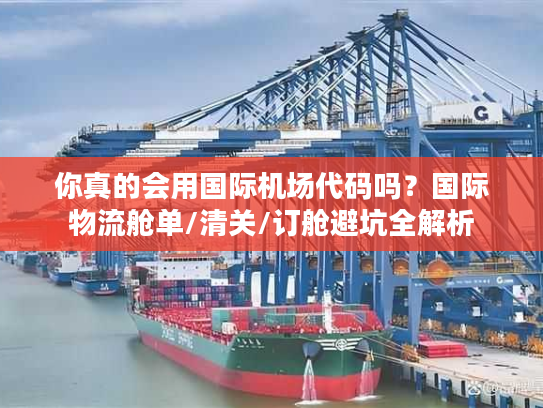 你真的会用国际机场代码吗？国际物流舱单/清关/订舱避坑全解析