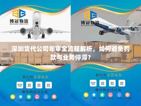 深圳货代公司年审全流程解析,如何避免罚款与业务停滞? 深圳货代公司年审全流程解析,如何避免罚款与业务停滞?