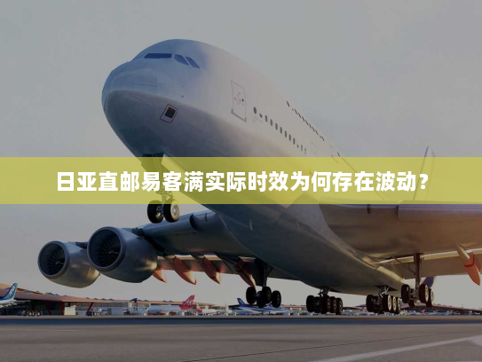 日亚直邮易客满实际时效为何存在波动? 日亚直邮易客满实际时效为何存在波动?