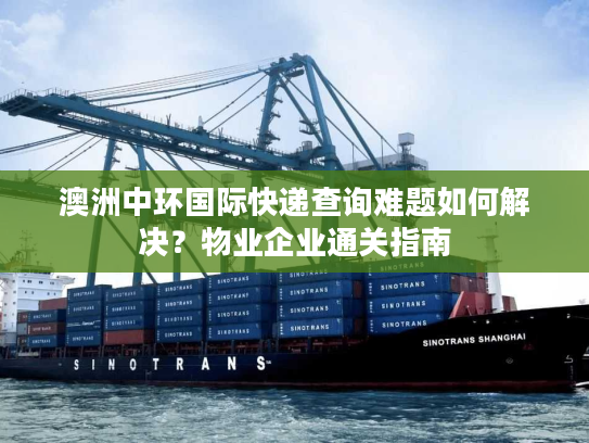 澳洲中环国际快递查询难题如何解决?物业企业通关指南 澳洲中环国际快递查询难题如何解决?物业企业通关指南