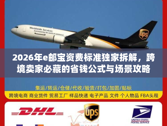 2026年e邮宝资费标准独家拆解，跨境卖家必藏的省钱公式与场景攻略
