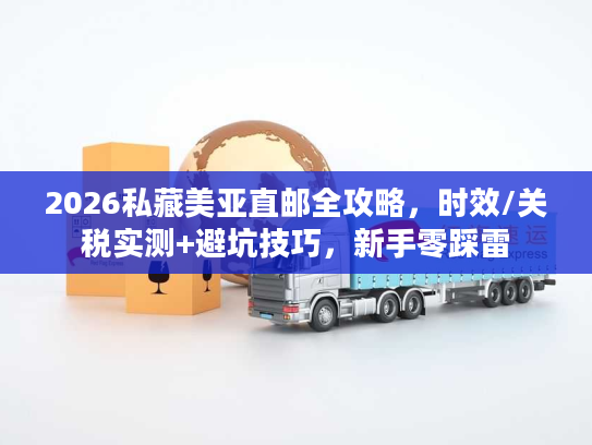2026私藏美亚直邮全攻略，时效/关税实测+避坑技巧，新手零踩雷
