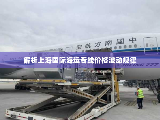 解析上海国际海运专线价格波动规律 解析上海国际海运专线价格波动规律