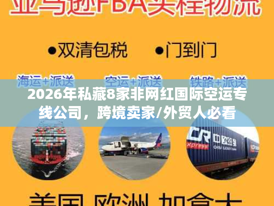 2026年私藏8家非网红国际空运专线公司，跨境卖家/外贸人必看