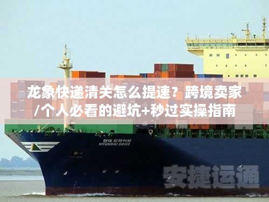 龙象快递清关怎么提速？跨境卖家/个人必看的避坑+秒过实操指南