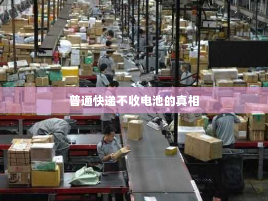 普通快递不收电池的真相 普通快递不收电池的真相