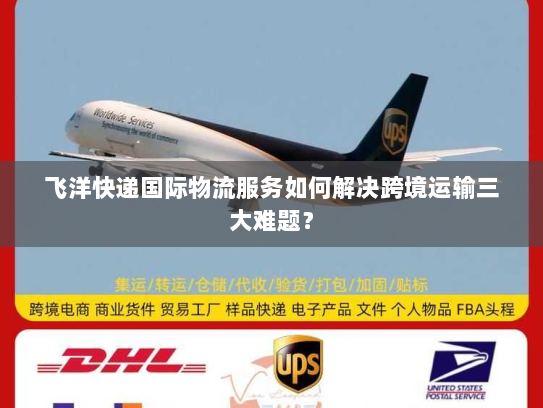 飞洋快递国际物流服务如何解决跨境运输三大难题？
