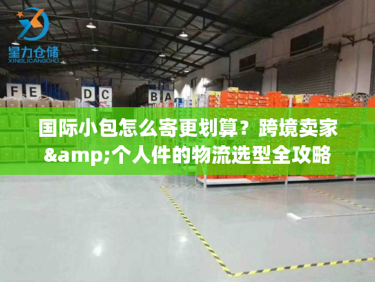 国际小包怎么寄更划算？跨境卖家&个人件的物流选型全攻略