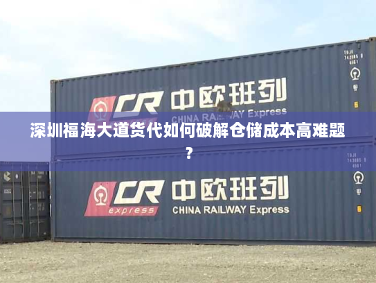 深圳福海大道货代如何破解仓储成本高难题? 深圳福海大道货代如何破解仓储成本高难题?
