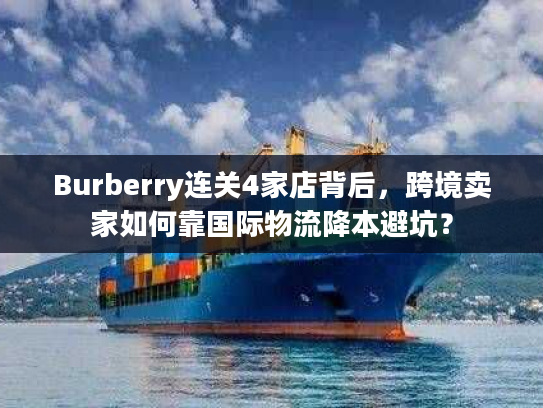 Burberry连关4家店背后，跨境卖家如何靠国际物流降本避坑？
