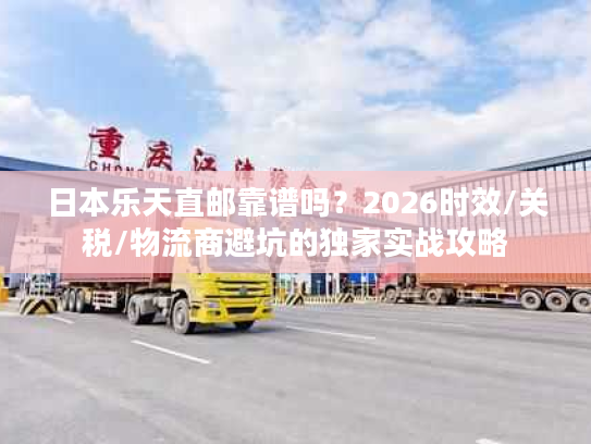 日本乐天直邮靠谱吗?2026时效/关税/物流商避坑的独家实战攻略 日本乐天直邮靠谱吗?2026时效/关税/物流商避坑的独家实战攻略