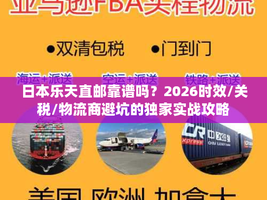 日本乐天直邮靠谱吗?2026时效/关税/物流商避坑的独家实战攻略 日本乐天直邮靠谱吗?2026时效/关税/物流商避坑的独家实战攻略