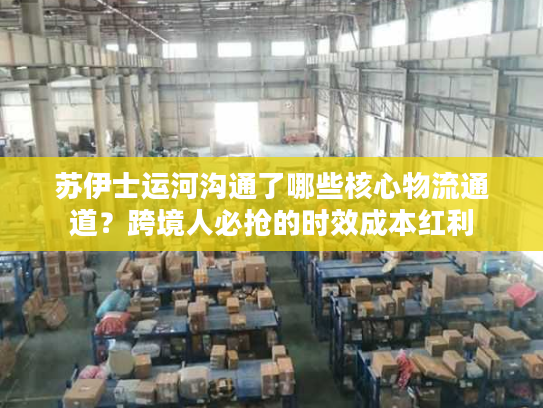 苏伊士运河沟通了哪些核心物流通道?跨境人必抢的时效成本红利 苏伊士运河沟通了哪些核心物流通道?跨境人必抢的时效成本红利