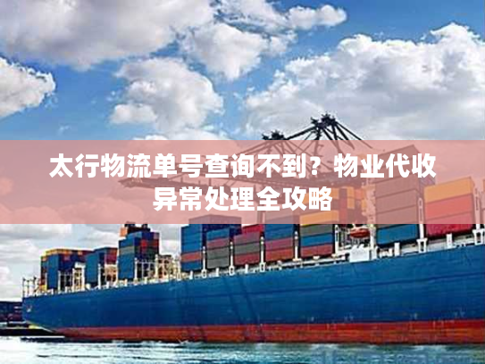 太行物流单号查询不到?物业代收异常处理全攻略 太行物流单号查询不到?物业代收异常处理全攻略