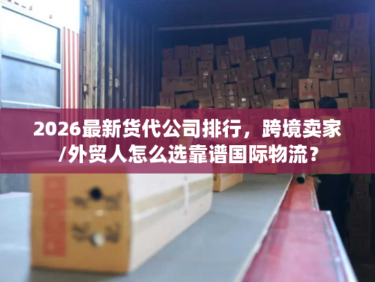 2026最新货代公司排行，跨境卖家/外贸人怎么选靠谱国际物流？