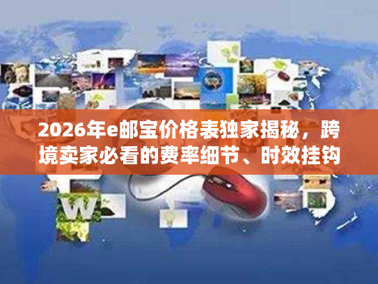 2026年e邮宝价格表独家揭秘,跨境卖家必看的费率细节、时效挂钩规则及省钱攻略 2026年e邮宝价格表独家揭秘,跨境卖家必看的费率细节、时效挂钩规则及省钱攻略