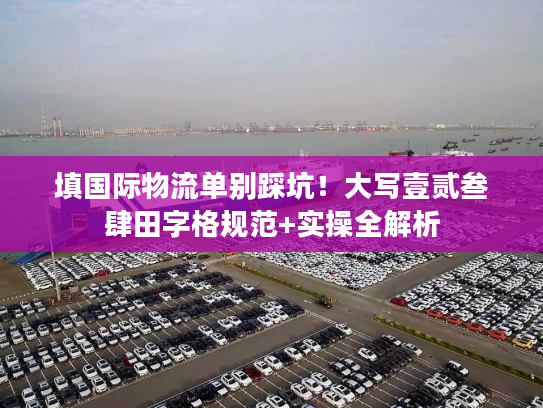 填国际物流单别踩坑!大写壹贰叁肆田字格规范+实操全解析 填国际物流单别踩坑!大写壹贰叁肆田字格规范+实操全解析