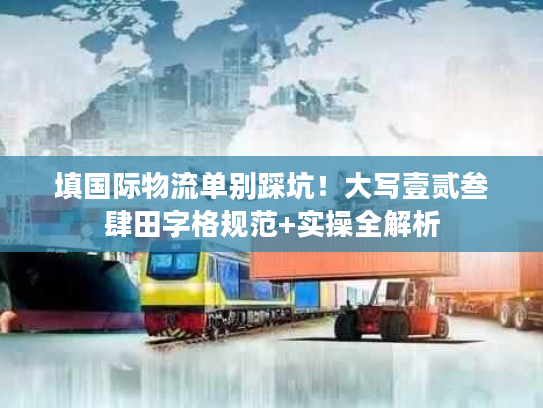 填国际物流单别踩坑!大写壹贰叁肆田字格规范+实操全解析 填国际物流单别踩坑!大写壹贰叁肆田字格规范+实操全解析