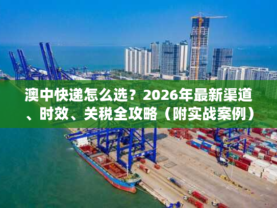 澳中快递怎么选？2026年最新渠道、时效、关税全攻略（附实战案例）